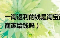 一淘返利的钱是淘宝商家给的吗（一淘返利是商家给钱吗）