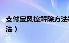 支付宝风控解除方法视频（支付宝风控解除方法）