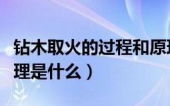 钻木取火的过程和原理是什么（钻木取火的原理是什么）