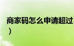 商家码怎么申请超过150的（商家码怎么申请）