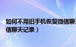 如何不用旧手机恢复微信聊天记录（没有旧手机怎么恢复微信聊天记录）