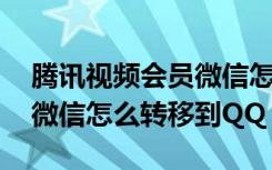 腾讯视频会员微信怎么转qq（腾讯视频会员微信怎么转移到QQ）