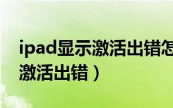 ipad显示激活出错怎么处理（ipad突然显示激活出错）