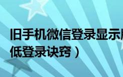 旧手机微信登录显示版本低（老手机微信版本低登录诀窍）