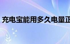 充电宝能用多久电量正常（充电宝能用多久）