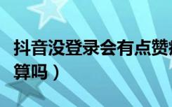 抖音没登录会有点赞痕迹吗（抖音没登录点赞算吗）