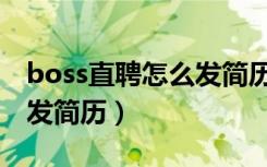 boss直聘怎么发简历给对方（boss直聘怎么发简历）