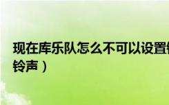 现在库乐队怎么不可以设置铃声了（为什么库乐队设置不了铃声）