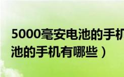 5000毫安电池的手机能用多久（5000毫安电池的手机有哪些）