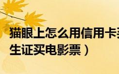 猫眼上怎么用信用卡买电影票（猫眼怎么用学生证买电影票）