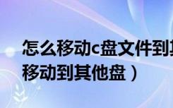 怎么移动c盘文件到其他盘（电脑c盘的怎么移动到其他盘）