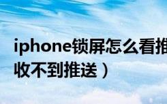 iphone锁屏怎么看推送消息（iphone锁屏后收不到推送）