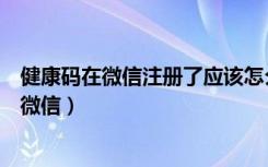 健康码在微信注册了应该怎么找回（健康码注册过了但换了微信）