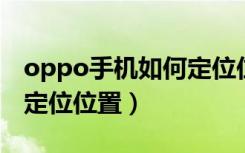 oppo手机如何定位位置（如何找到对方手机定位位置）