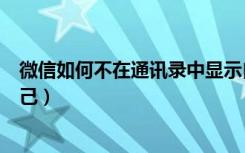 微信如何不在通讯录中显示自己（微信通讯录怎么不显示自己）