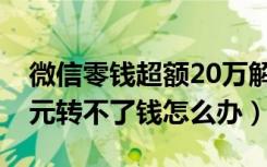 微信零钱超额20万解决办法（微信超额20万元转不了钱怎么办）