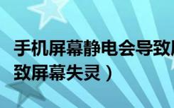 手机屏幕静电会导致屏幕失灵吗（手机静电导致屏幕失灵）