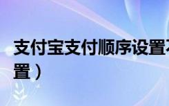 支付宝支付顺序设置不了（支付宝支付顺序设置）