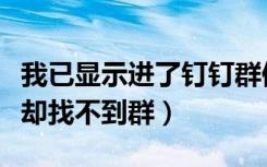 我已显示进了钉钉群但找不到群（加了钉钉群却找不到群）