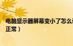 电脑显示器屏幕变小了怎么设置（电脑屏幕变小了怎么恢复正常）