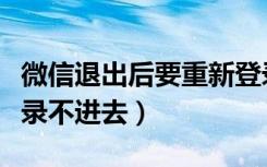 微信退出后要重新登录不进去（微信退出后登录不进去）