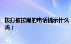 拨打被拉黑的电话提示什么（被拉黑的电话,拨打时会有提示吗）