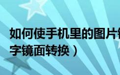 如何使手机里的图片镜面翻转（手机图片上文字镜面转换）