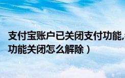 支付宝账户已关闭支付功能,会自动解除吗（支付宝账户支付功能关闭怎么解除）