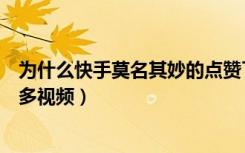 为什么快手莫名其妙的点赞了视频（快手莫名其妙点赞了好多视频）