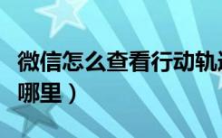 微信怎么查看行动轨迹（微信个人轨迹查看在哪里）