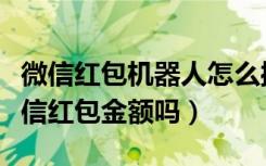 微信红包机器人怎么操作（机器人可以识别微信红包金额吗）