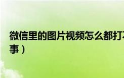 微信里的图片视频怎么都打不开了（微信图片打不开怎么回事）