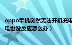 oppo手机突然无法开机充电没反应（oppo手机开不开机充电也没反应怎么办）