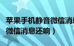 苹果手机静音微信消息还是有声音（苹果静音微信消息还响）