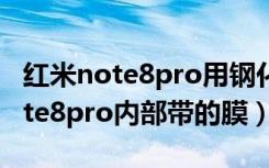 红米note8pro用钢化膜还是水凝膜（红米note8pro内部带的膜）