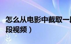 怎么从电影中截取一段视频（怎么截取电影一段视频）