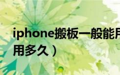 iphone搬板一般能用多久（苹果手机搬板能用多久）