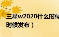 三星w2020什么时候发布（三星w2020什么时候发布）