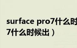 surface pro7什么时候出来的（surface pro7什么时候出）