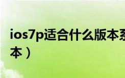 ios7p适合什么版本系统（苹果7p最佳系统版本）