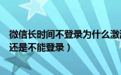 微信长时间不登录为什么激活不了（微信激活成功了为什么还是不能登录）