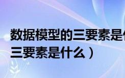 数据模型的三要素是什么多选题（数据模型的三要素是什么）