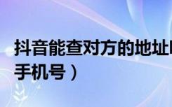 抖音能查对方的地址吗（通过抖音怎么查对方手机号）