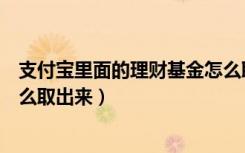 支付宝里面的理财基金怎么取出来（支付宝活钱理财的钱怎么取出来）