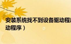 安装系统找不到设备驱动程序（安装系统找不到任何设备驱动程序）