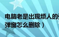 电脑老是出现烦人的弹窗如何解决（电脑新闻弹窗怎么删除）