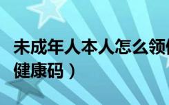 未成年人本人怎么领健康码（未成年怎么领取健康码）