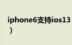 iphone6支持ios13（iphone6支持ios13吗）