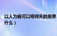 以人为镜可以明得失的意思（以人为镜可以明得失的意思是什么）