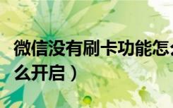 微信没有刷卡功能怎么开启（微信刷卡功能怎么开启）